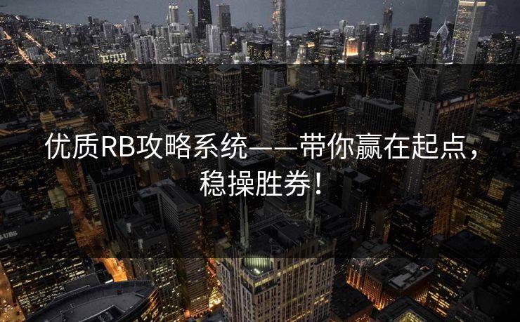 优质RB攻略系统——带你赢在起点，稳操胜券！