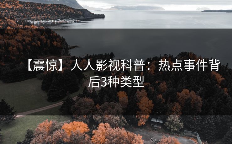 【震惊】人人影视科普：热点事件背后3种类型