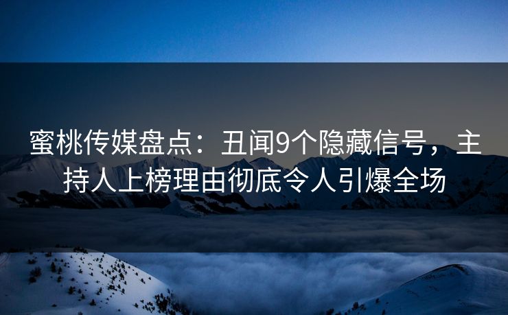 蜜桃传媒盘点：丑闻9个隐藏信号，主持人上榜理由彻底令人引爆全场