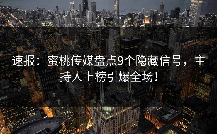 速报：蜜桃传媒盘点9个隐藏信号，主持人上榜引爆全场！
