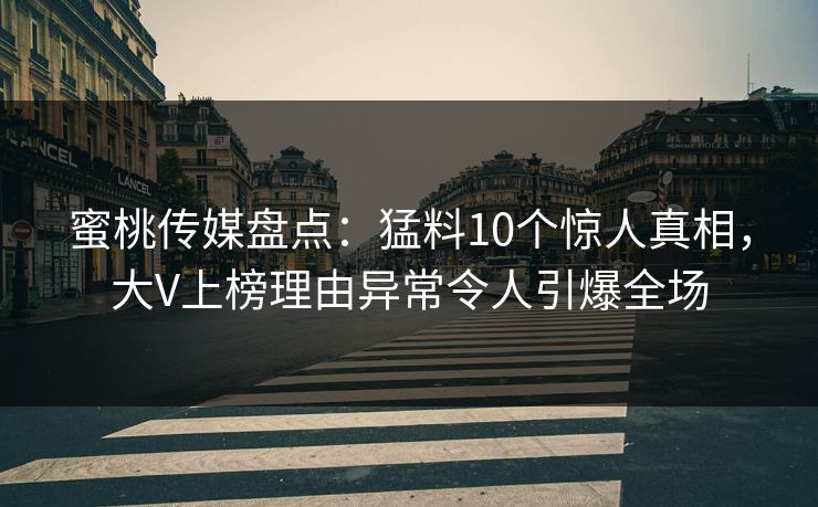 蜜桃传媒盘点：猛料10个惊人真相，大V上榜理由异常令人引爆全场