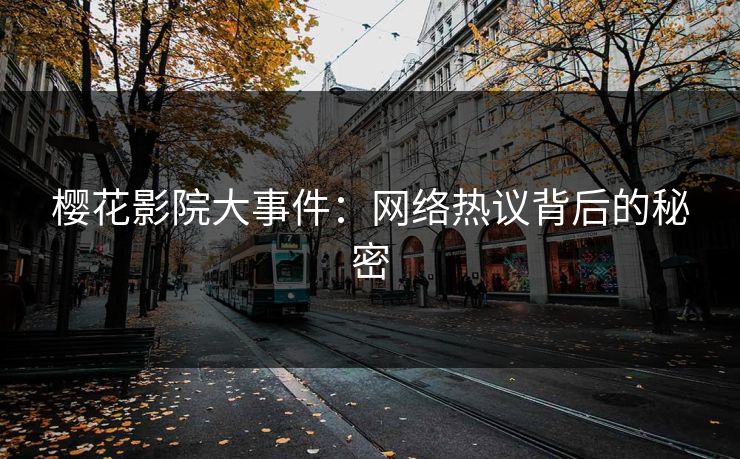 樱花影院大事件：网络热议背后的秘密