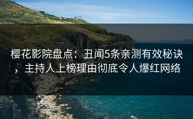 樱花影院盘点：丑闻5条亲测有效秘诀，主持人上榜理由彻底令人爆红网络