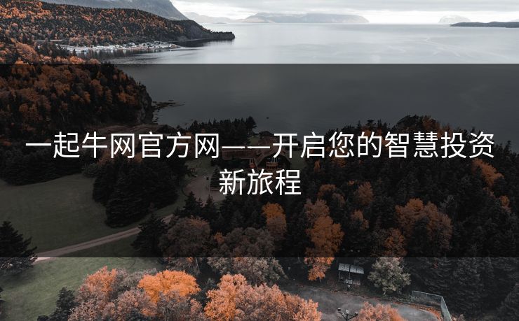一起牛网官方网——开启您的智慧投资新旅程 一起牛网官方网——开启您的智慧投资新旅程