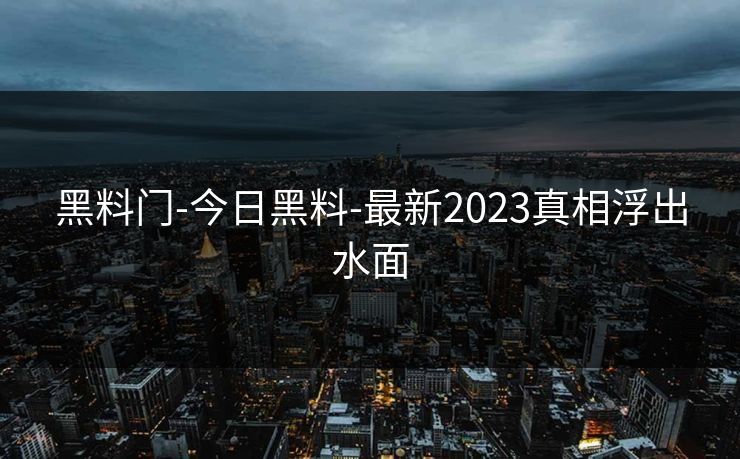 黑料门-今日黑料-最新2023真相浮出水面