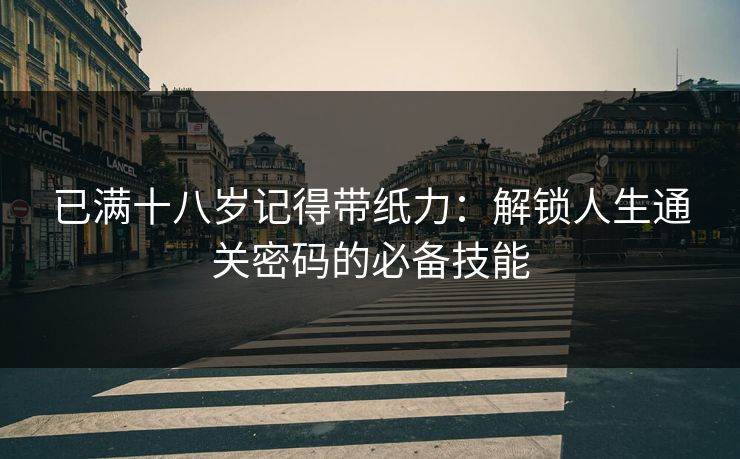 已满十八岁记得带纸力：解锁人生通关密码的必备技能