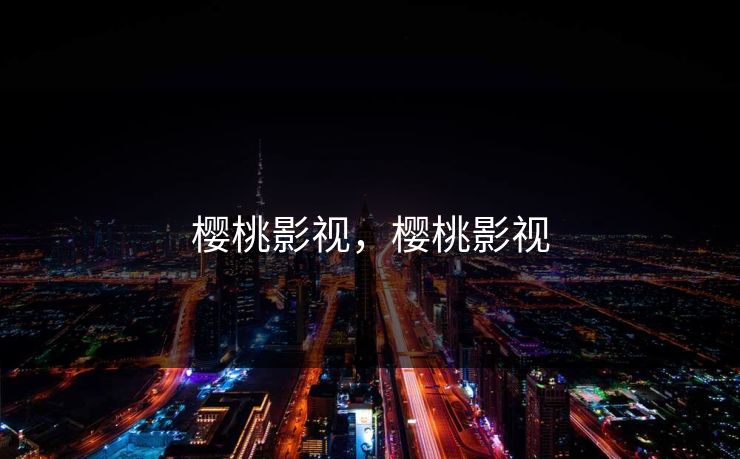 樱桃影视,樱桃影视 樱桃影视,樱桃影视
